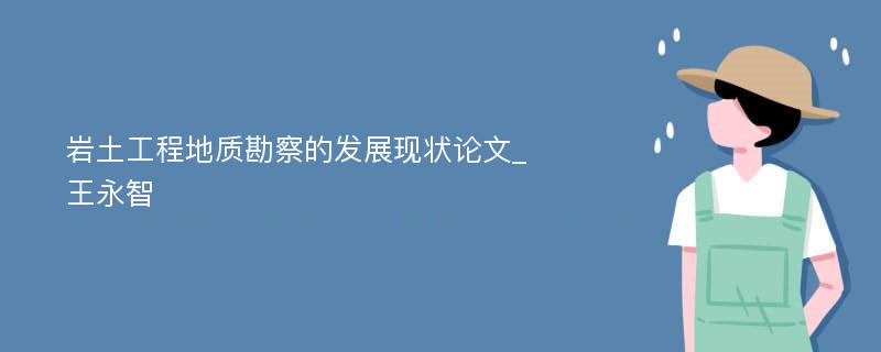 岩土工程地质勘察的发展现状论文_王永智