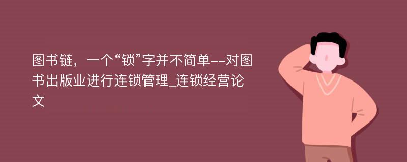 图书链，一个“锁”字并不简单--对图书出版业进行连锁管理_连锁经营论文