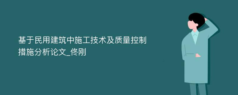 基于民用建筑中施工技术及质量控制措施分析论文_佟刚