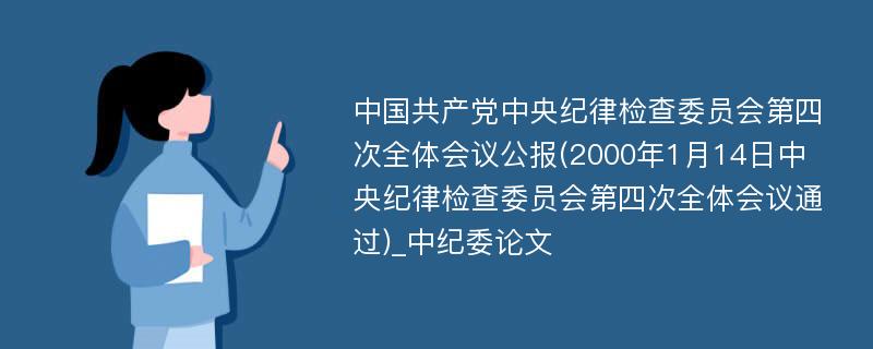 中国共产党中央纪律检查委员会第四次全体会议公报(2000年1月14日中央纪律检查委员会第四次全体会议通过)_中纪委论文