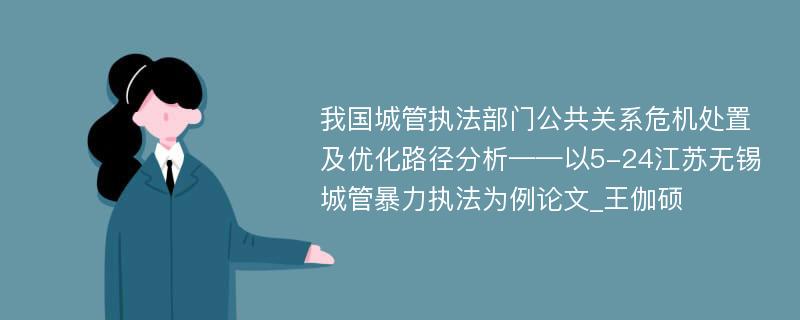 我国城管执法部门公共关系危机处置及优化路径分析——以5-24江苏无锡城管暴力执法为例论文_王伽硕