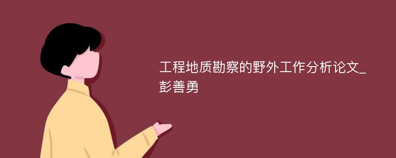 工程地质勘察的野外工作分析论文_彭善勇