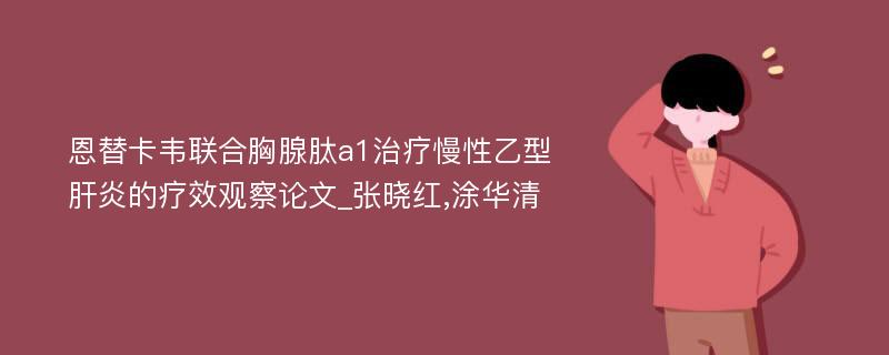 恩替卡韦联合胸腺肽a1治疗慢性乙型肝炎的疗效观察论文_张晓红,涂华清