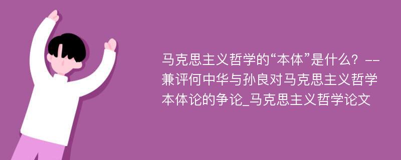 马克思主义哲学的“本体”是什么？--兼评何中华与孙良对马克思主义哲学本体论的争论_马克思主义哲学论文