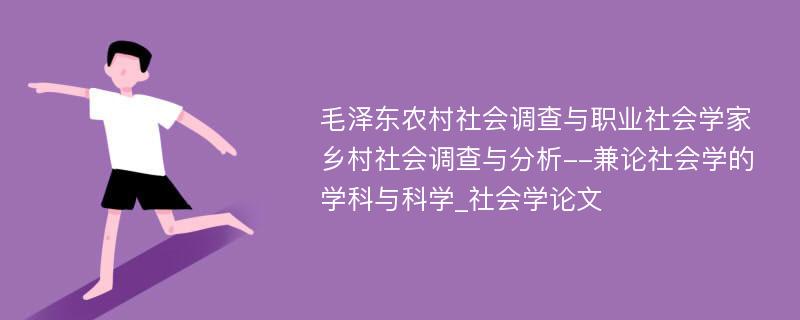 毛泽东农村社会调查与职业社会学家乡村社会调查与分析--兼论社会学的学科与科学_社会学论文