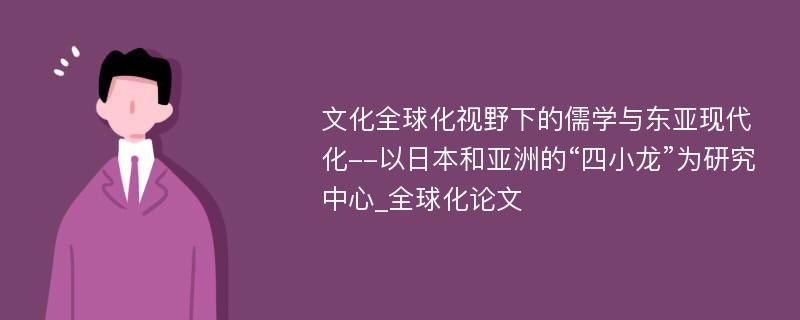 文化全球化视野下的儒学与东亚现代化--以日本和亚洲的“四小龙”为研究中心_全球化论文