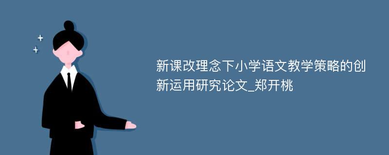 新课改理念下小学语文教学策略的创新运用研究论文_郑开桃