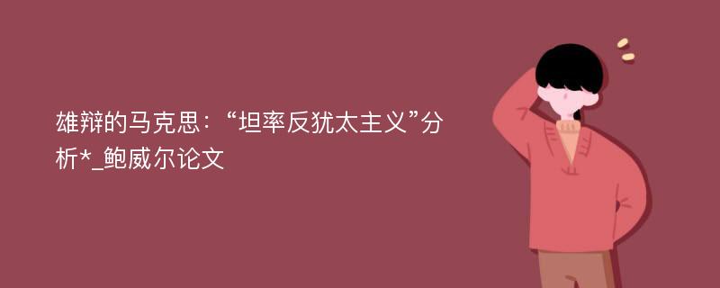 雄辩的马克思：“坦率反犹太主义”分析*_鲍威尔论文