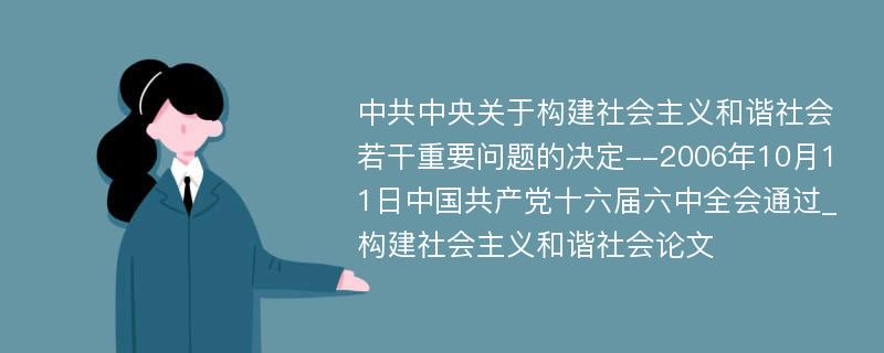 中共中央关于构建社会主义和谐社会若干重要问题的决定--2006年10月11日中国共产党十六届六中全会通过_构建社会主义和谐社会论文