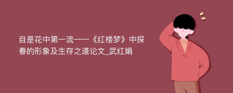 自是花中第一流——《红楼梦》中探春的形象及生存之道论文_武红娟