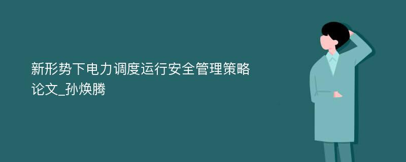 新形势下电力调度运行安全管理策略论文_孙焕腾