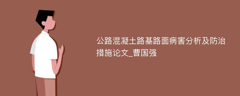 公路混凝土路基路面病害分析及防治措施论文_曹国强