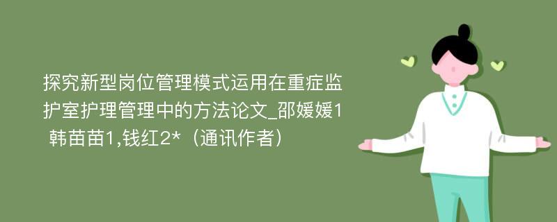 探究新型岗位管理模式运用在重症监护室护理管理中的方法论文_邵媛媛1 韩苗苗1,钱红2*（通讯作者）