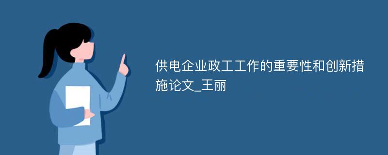 供电企业政工工作的重要性和创新措施论文_王丽