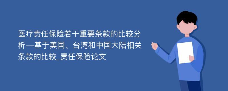 医疗责任保险若干重要条款的比较分析--基于美国、台湾和中国大陆相关条款的比较_责任保险论文