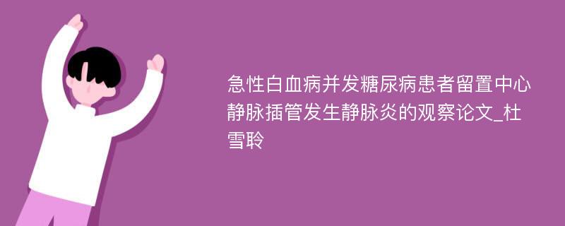 急性白血病并发糖尿病患者留置中心静脉插管发生静脉炎的观察论文_杜雪聆