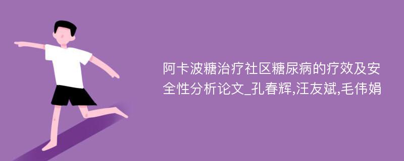 阿卡波糖治疗社区糖尿病的疗效及安全性分析论文_孔春辉,汪友斌,毛伟娟