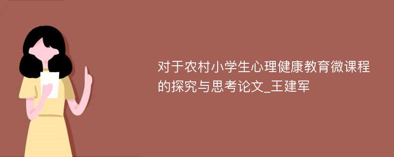 对于农村小学生心理健康教育微课程的探究与思考论文_王建军