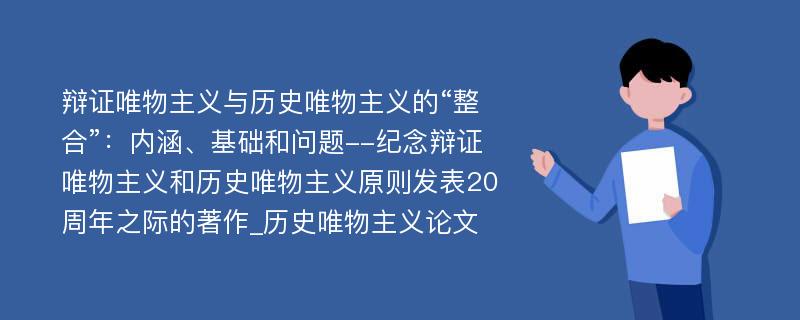 辩证唯物主义与历史唯物主义的“整合”：内涵、基础和问题--纪念辩证唯物主义和历史唯物主义原则发表20周年之际的著作_历史唯物主义论文