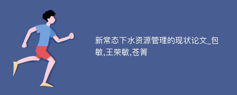 新常态下水资源管理的现状论文_包敏,王荣敏,苍箐