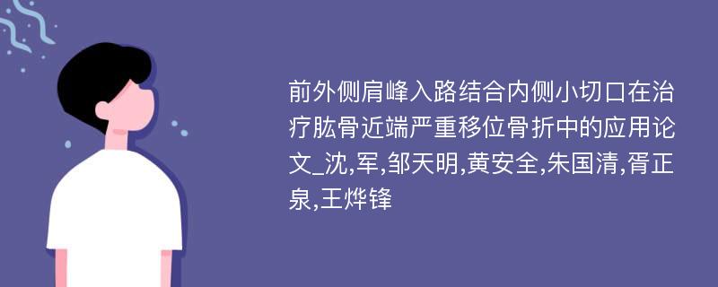 前外侧肩峰入路结合内侧小切口在治疗肱骨近端严重移位骨折中的应用论文_沈,军,邹天明,黄安全,朱国清,胥正泉,王烨锋 