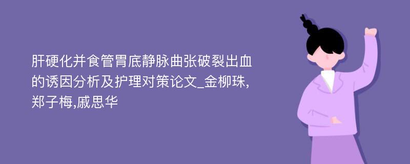 肝硬化并食管胃底静脉曲张破裂出血的诱因分析及护理对策论文_金柳珠,郑子梅,戚思华