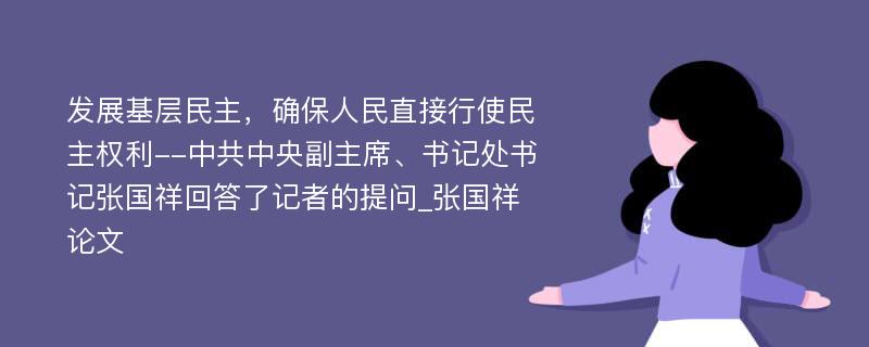 发展基层民主，确保人民直接行使民主权利--中共中央副主席、书记处书记张国祥回答了记者的提问_张国祥论文