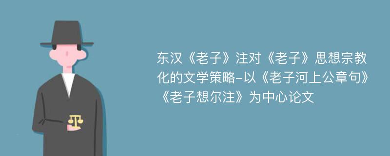 东汉《老子》注对《老子》思想宗教化的文学策略-以《老子河上公章句》《老子想尔注》为中心论文