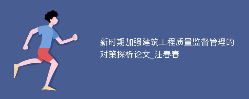 新时期加强建筑工程质量监督管理的对策探析论文_汪春春