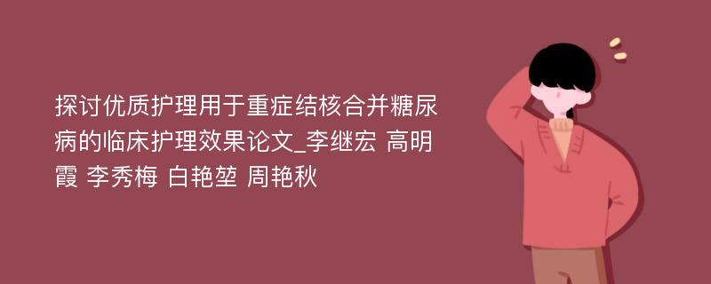 探讨优质护理用于重症结核合并糖尿病的临床护理效果论文_李继宏 高明霞 李秀梅 白艳堃 周艳秋