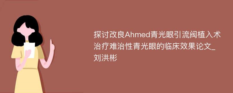 探讨改良Ahmed青光眼引流阀植入术治疗难治性青光眼的临床效果论文_刘洪彬