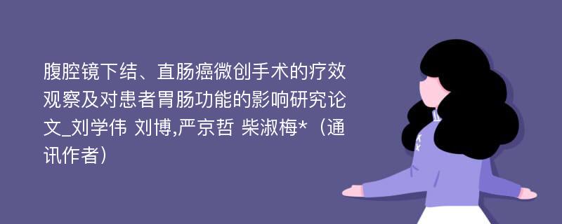 腹腔镜下结、直肠癌微创手术的疗效观察及对患者胃肠功能的影响研究论文_刘学伟 刘博,严京哲 柴淑梅*（通讯作者）