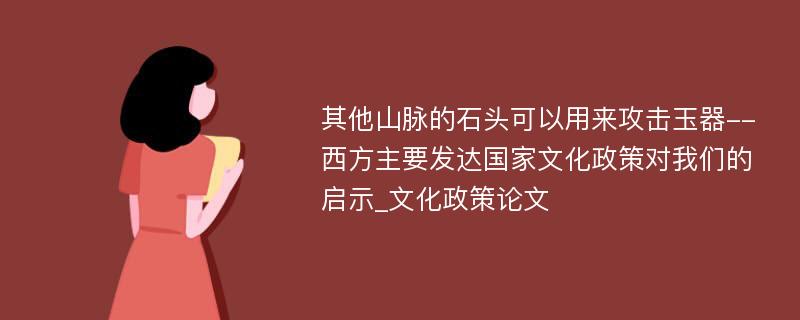 其他山脉的石头可以用来攻击玉器--西方主要发达国家文化政策对我们的启示_文化政策论文