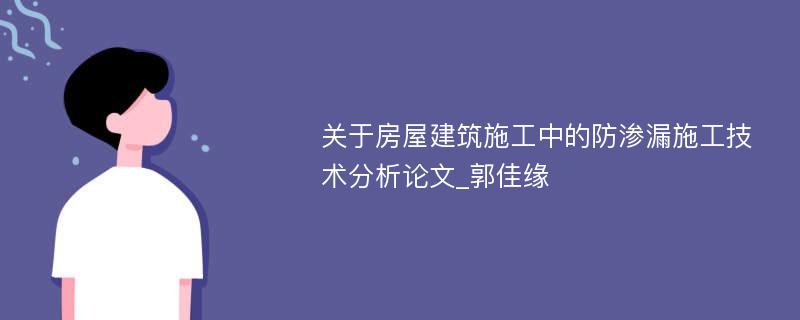 关于房屋建筑施工中的防渗漏施工技术分析论文_郭佳缘