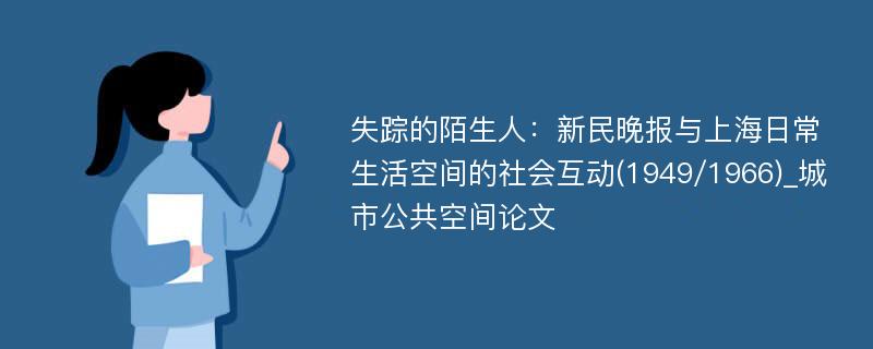 失踪的陌生人：新民晚报与上海日常生活空间的社会互动(1949/1966)_城市公共空间论文