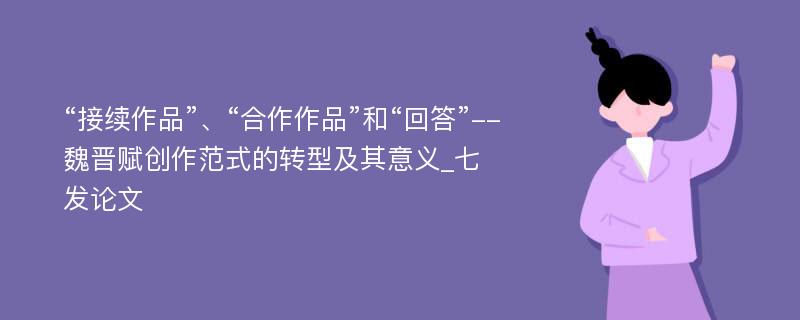 “接续作品”、“合作作品”和“回答”--魏晋赋创作范式的转型及其意义_七发论文