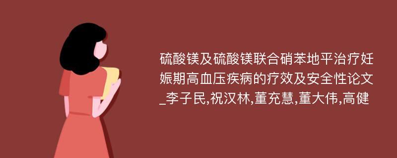 硫酸镁及硫酸镁联合硝苯地平治疗妊娠期高血压疾病的疗效及安全性论文_李子民,祝汉林,董充慧,董大伟,高健