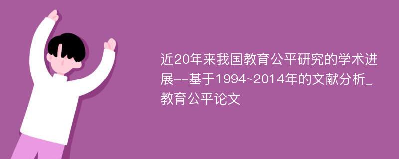 近20年来我国教育公平研究的学术进展--基于1994~2014年的文献分析_教育公平论文