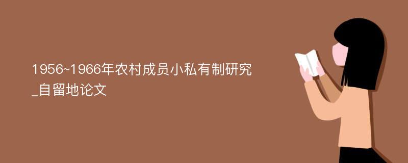 1956~1966年农村成员小私有制研究_自留地论文