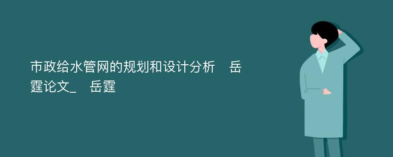 市政给水管网的规划和设计分析　岳霆论文_　岳霆