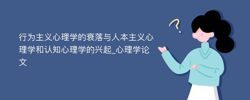 行为主义心理学的衰落与人本主义心理学和认知心理学的兴起_心理学论文