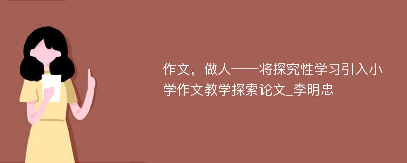 作文，做人——将探究性学习引入小学作文教学探索论文_李明忠