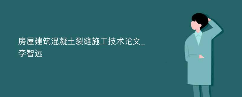 房屋建筑混凝土裂缝施工技术论文_李智远