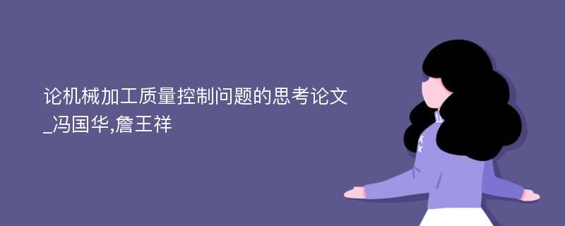论机械加工质量控制问题的思考论文_冯国华,詹王祥