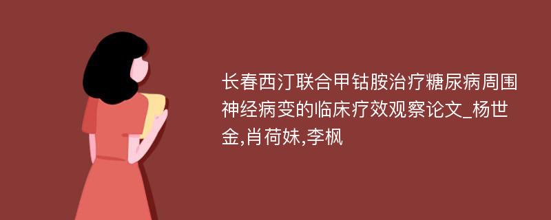 长春西汀联合甲钴胺治疗糖尿病周围神经病变的临床疗效观察论文_杨世金,肖荷妹,李枫