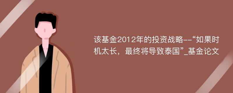 该基金2012年的投资战略--“如果时机太长，最终将导致泰国”_基金论文