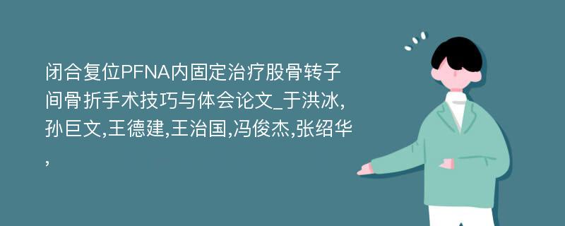 闭合复位PFNA内固定治疗股骨转子间骨折手术技巧与体会论文_于洪冰,孙巨文,王德建,王治国,冯俊杰,张绍华,