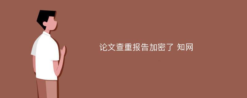 论文查重报告加密了 知网