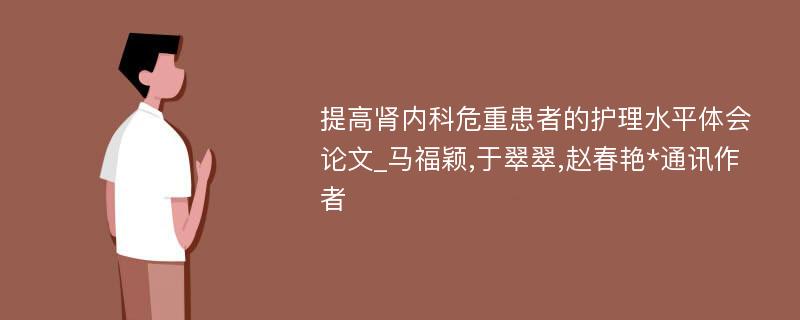 提高肾内科危重患者的护理水平体会论文_马福颖,于翠翠,赵春艳*通讯作者