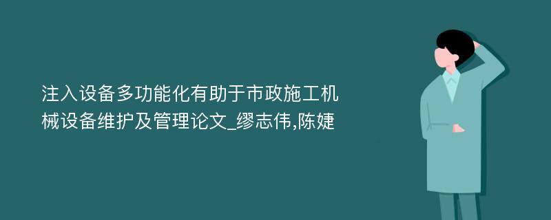 注入设备多功能化有助于市政施工机械设备维护及管理论文_缪志伟,陈婕